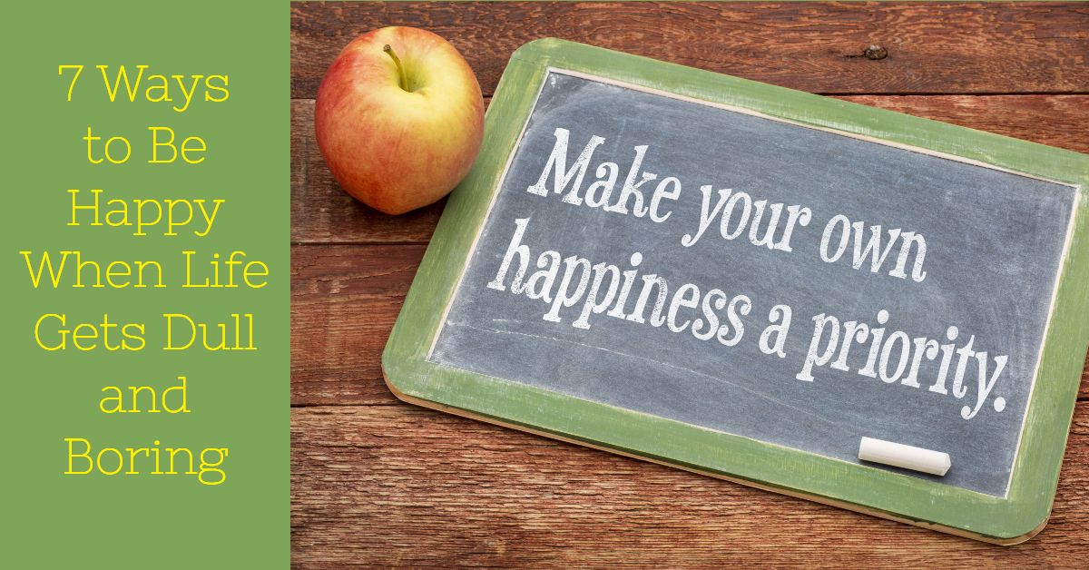 7 Ways to Be Happy When Life Gets Dull and Boring - Strategic Living