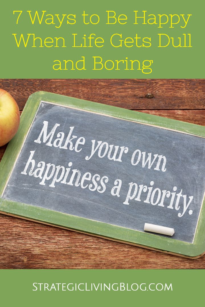 7 Ways to Be Happy When Life Gets Dull and Boring - Strategic Living
